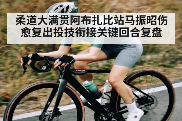 柔道大满贯阿布扎比站马振昭伤愈复出投技衔接关键回合复盘